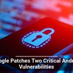 Google Patches Two Critical Android Vulnerabilities